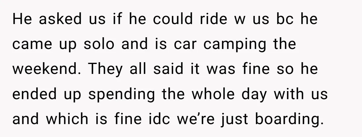 He asked us if he could ride w us bc he came up solo and is car camping the weekend. They all said it was fine so he ended up...
