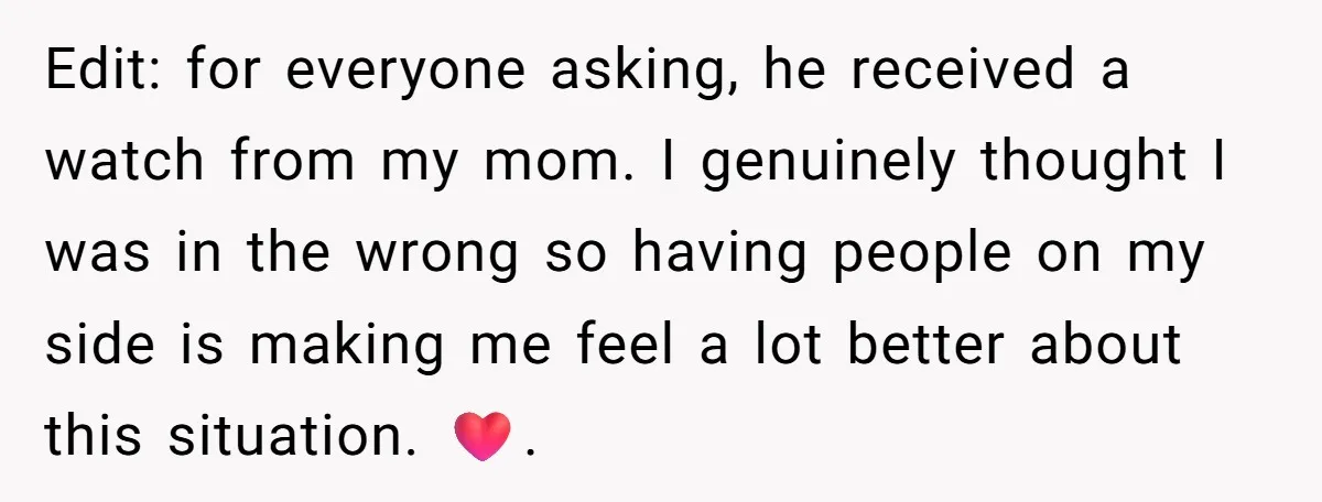 Edit: for everyone asking, he received a watch from my mom. I genuinely thought I was in the wrong so having people on my side is making me feel a...