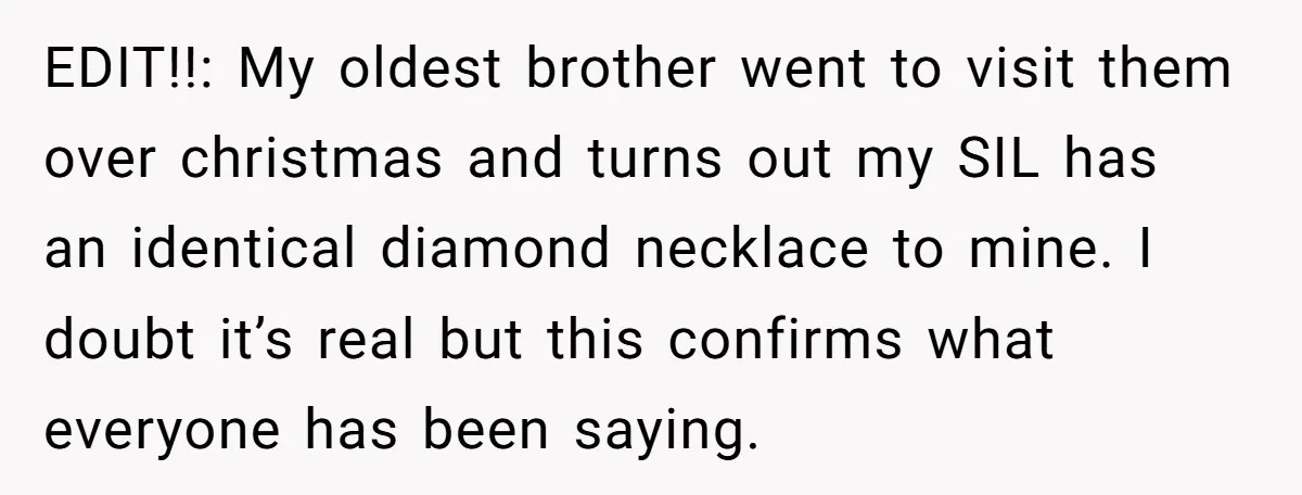 EDIT!!: My oldest brother went to visit them over christmas and turns out my SIL has an identical diamond necklace to mine. I doubt it’s real but this confirms what...