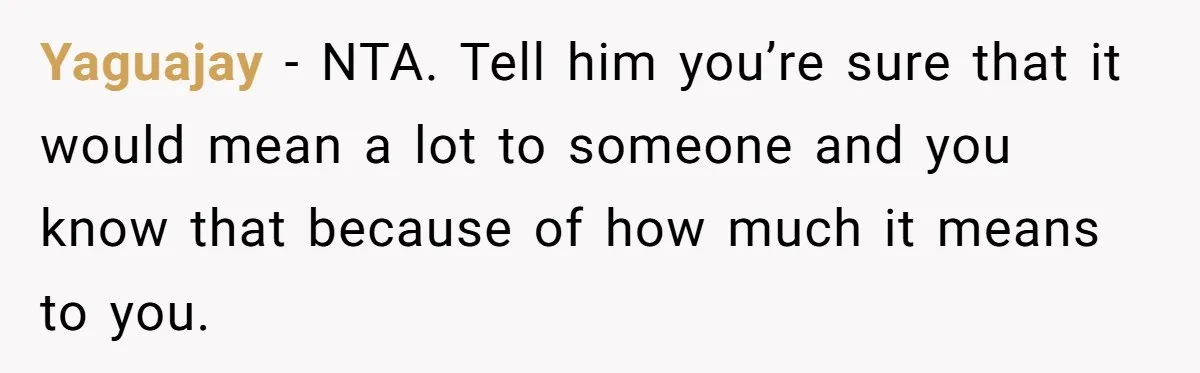Yaguajay − NTA. Tell him you’re sure that it would mean a lot to someone and you know that because of how much it means to you.