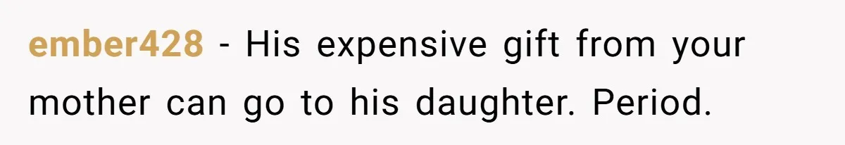 ember428 − His expensive gift from your mother can go to his daughter. Period.