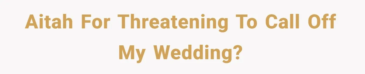 AITAH for threatening to call off my wedding?