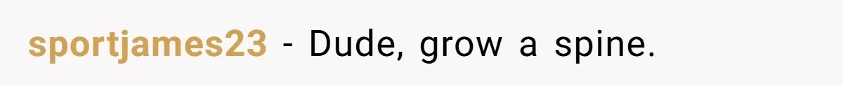 sportjames23 − Dude, grow a spine.