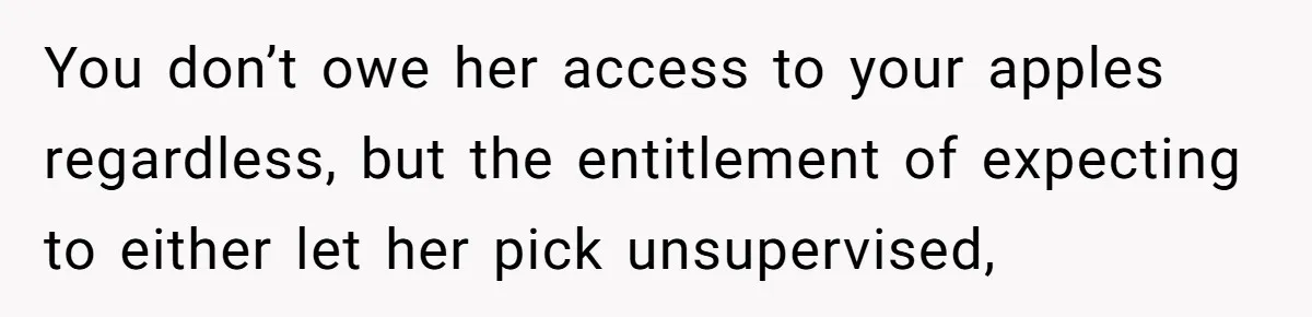 You don’t owe her access to your apples regardless, but the entitlement of expecting to either let her pick unsupervised,