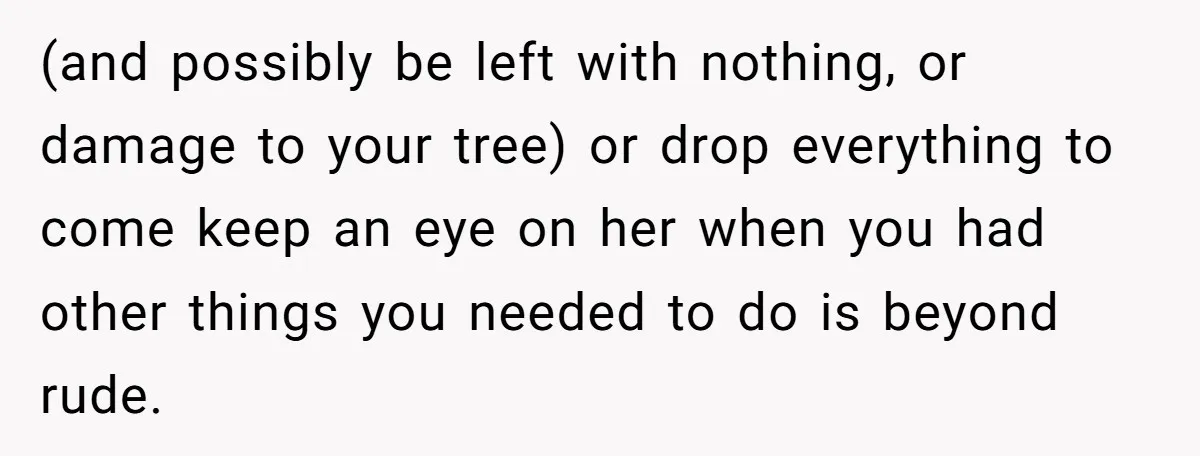 (and possibly be left with nothing, or damage to your tree) or drop everything to come keep an eye on her when you had other things you needed to do...