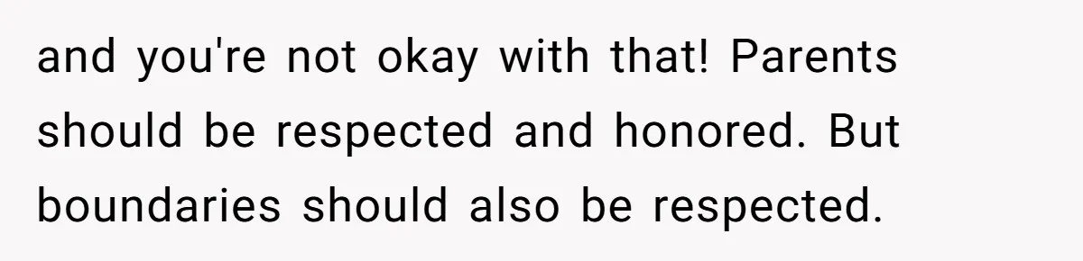 and you're not okay with that! Parents should be respected and honored. But boundaries should also be respected.