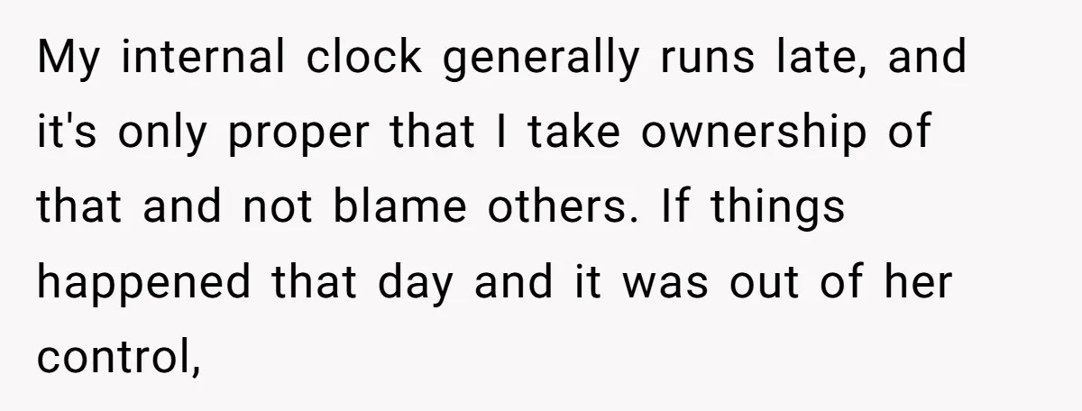 My internal clock generally runs late, and it's only proper that I take ownership of that and not blame others. If things happened that day and it was out of...