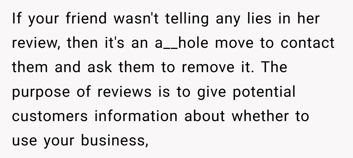 If your friend wasn't telling any lies in her review, then it's an a__hole move to contact them and ask them to remove it. The purpose of reviews is to...