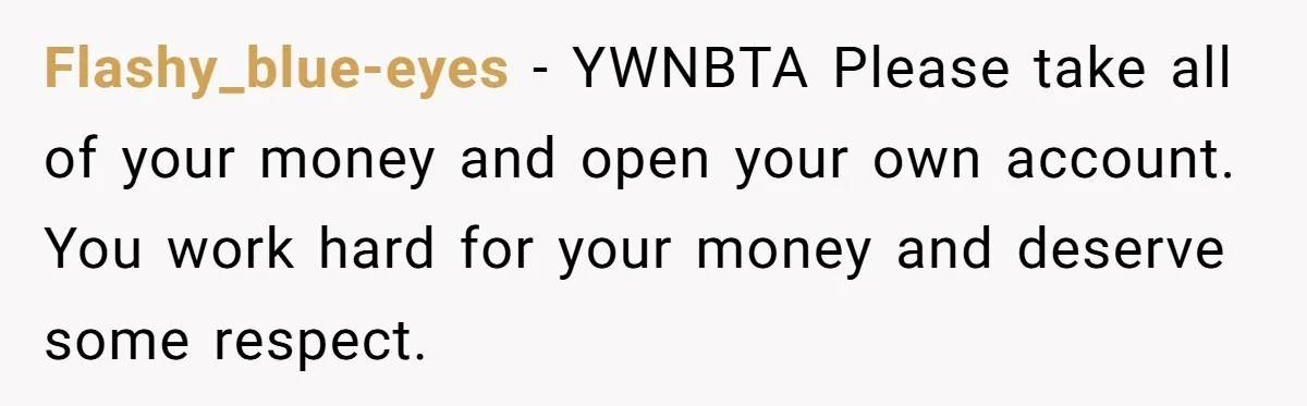 Flashy_blue-eyes − YWNBTA Please take all of your money and open your own account. You work hard for your money and deserve some respect.