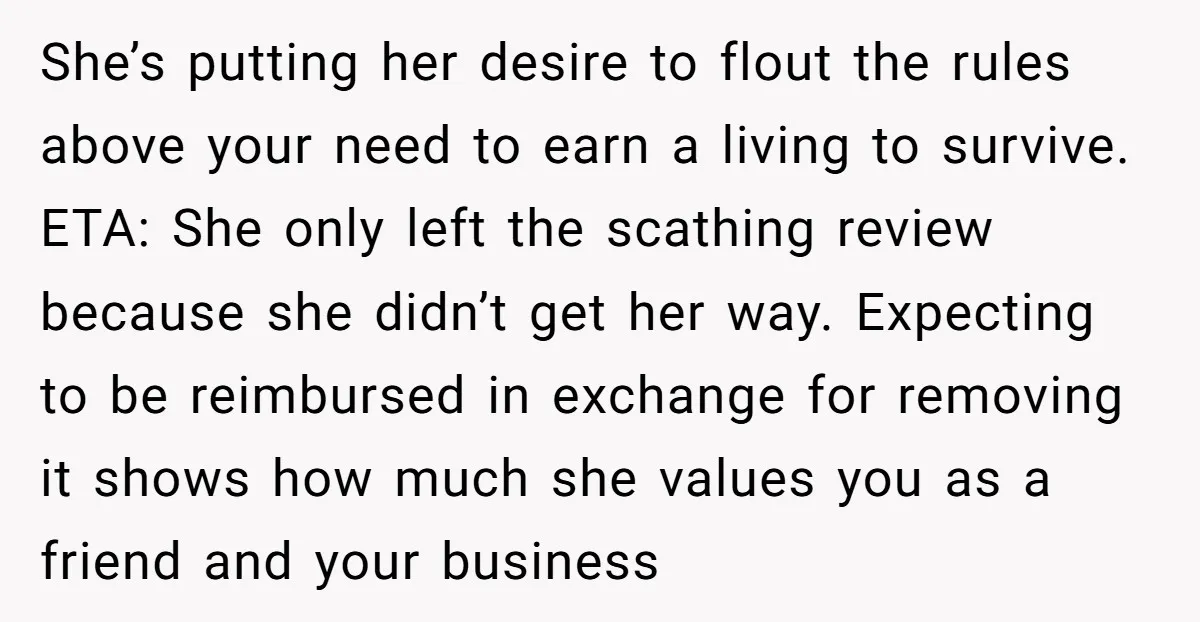 She’s putting her desire to flout the rules above your need to earn a living to survive. ETA: She only left the scathing review because she didn’t get her way....
