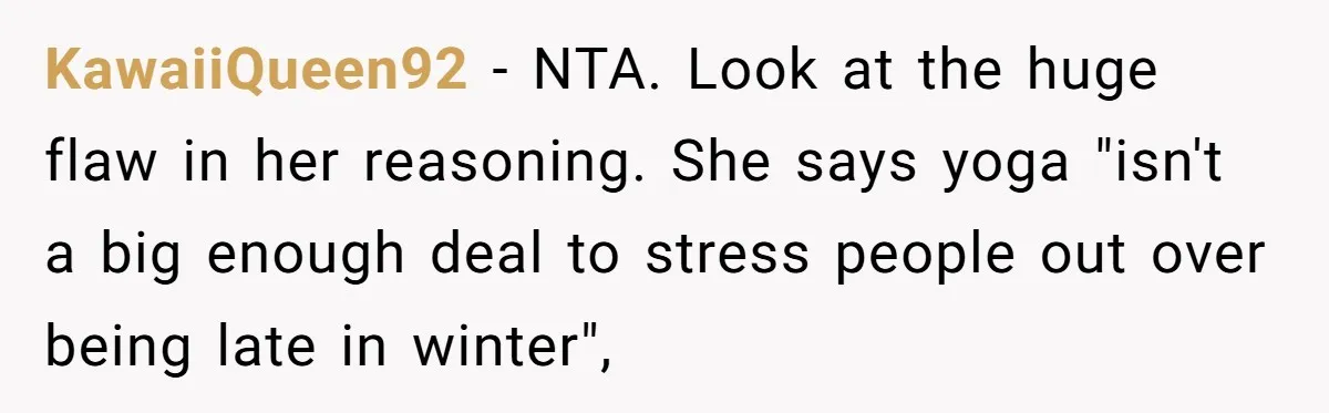 KawaiiQueen92 − NTA. Look at the huge flaw in her reasoning. She says yoga "isn't a big enough deal to stress people out over being late in winter",