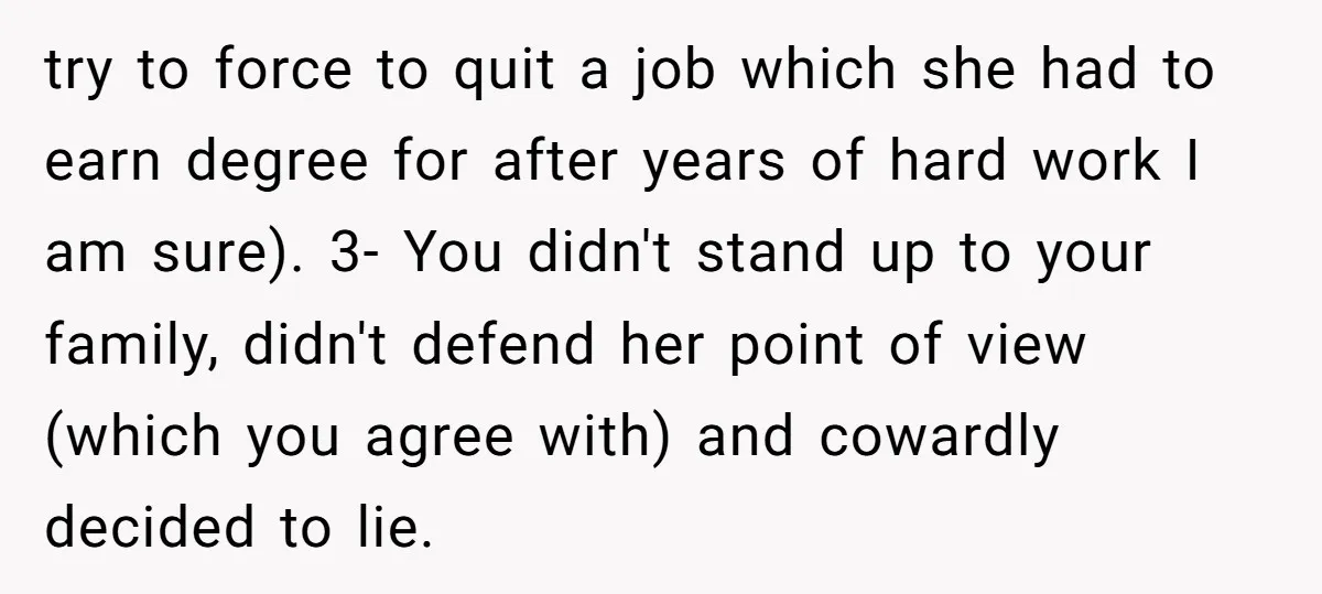 try to force to quit a job which she had to earn degree for after years of hard work I am sure). 3- You didn't stand up to your family,...
