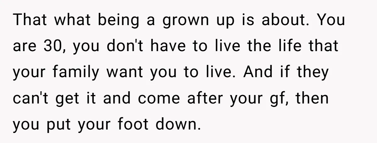 That what being a grown up is about. You are 30, you don't have to live the life that your family want you to live. And if they can't get...