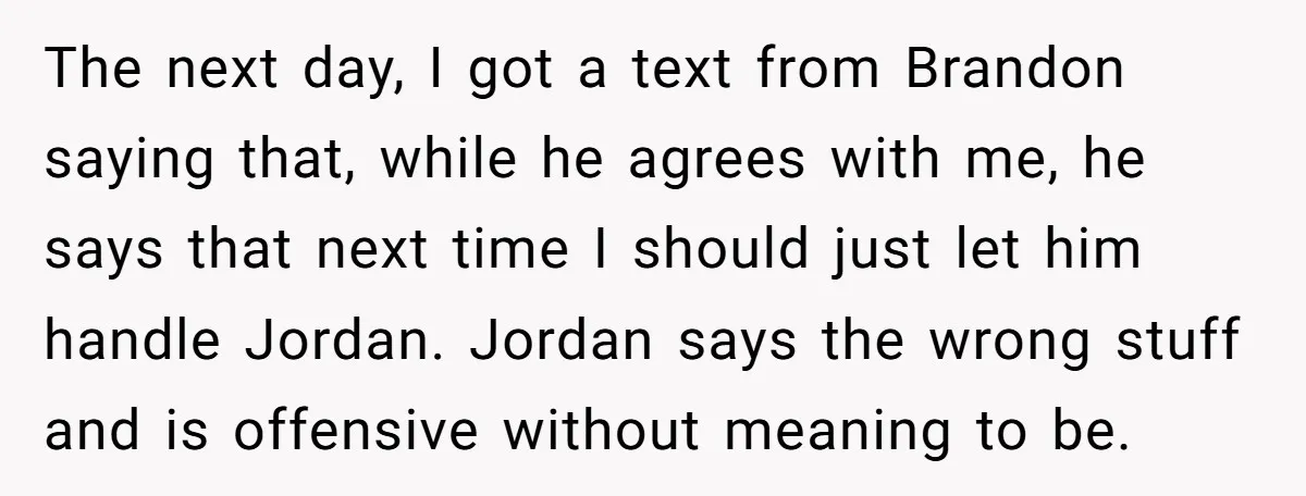 The next day, I got a text from Brandon saying that, while he agrees with me, he says that next time I should just let him handle Jordan. Jordan says...