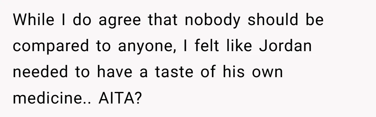 While I do agree that nobody should be compared to anyone, I felt like Jordan needed to have a taste of his own medicine.. AITA?