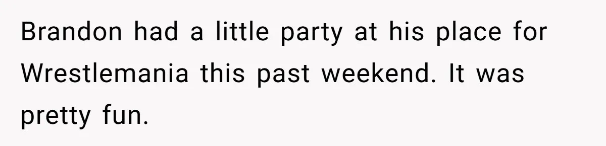 Brandon had a little party at his place for Wrestlemania this past weekend. It was pretty fun.