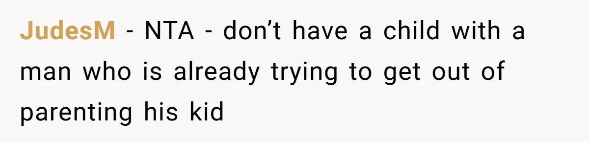 JudesM − NTA - don’t have a child with a man who is already trying to get out of parenting his kid