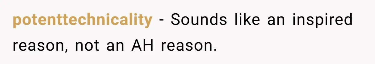 potenttechnicality − Sounds like an inspired reason, not an AH reason.