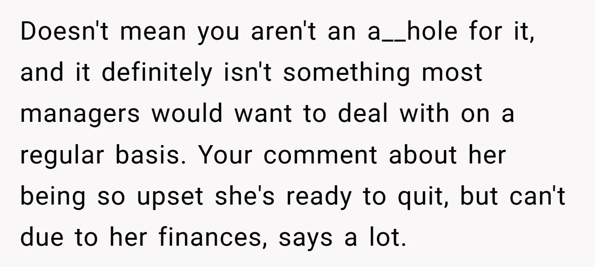 Doesn't mean you aren't an a__hole for it, and it definitely isn't something most managers would want to deal with on a regular basis. Your comment about her being so...