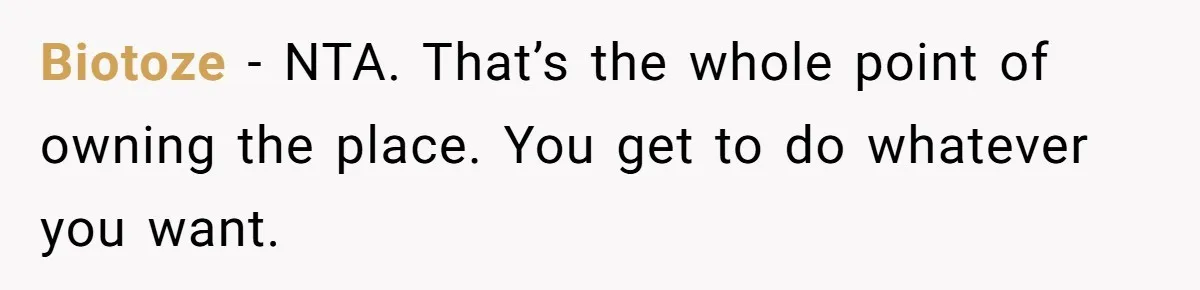Biotoze − NTA. That’s the whole point of owning the place. You get to do whatever you want.