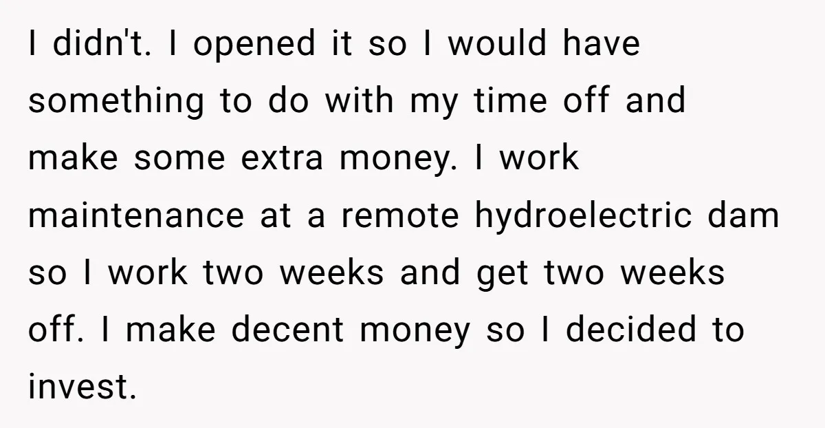 I didn't. I opened it so I would have something to do with my time off and make some extra money. I work maintenance at a remote hydroelectric dam so...