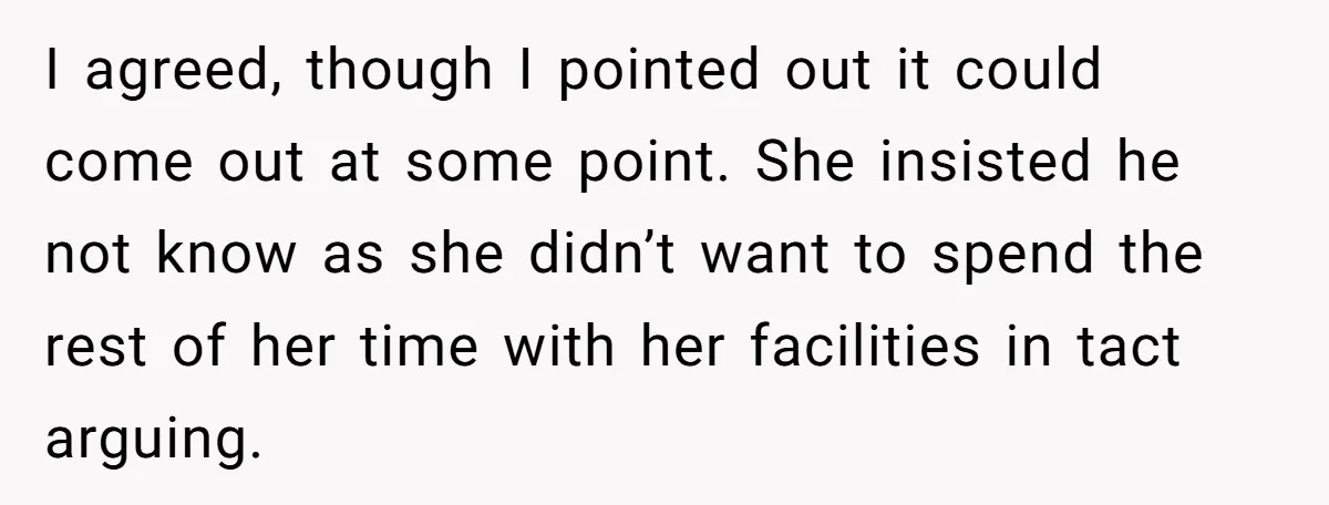 I agreed, though I pointed out it could come out at some point. She insisted he not know as she didn’t want to spend the rest of her time with...