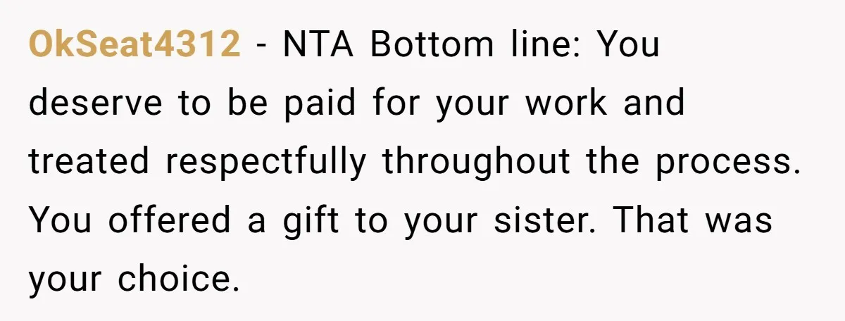 OkSeat4312 − NTA Bottom line: You deserve to be paid for your work and treated respectfully throughout the process. You offered a gift to your sister. That was your choice.