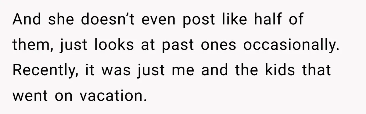 And she doesn’t even post like half of them, just looks at past ones occasionally. Recently, it was just me and the kids that went on vacation.
