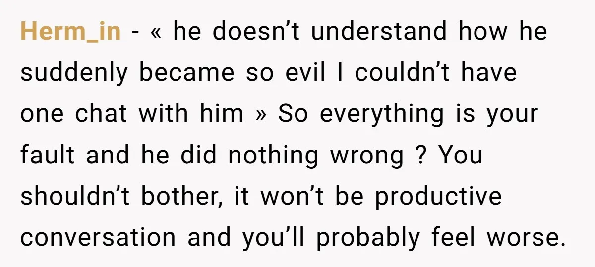 Herm_in − « he doesn’t understand how he suddenly became so evil I couldn’t have one chat with him » So everything is your fault and he did nothing wrong...
