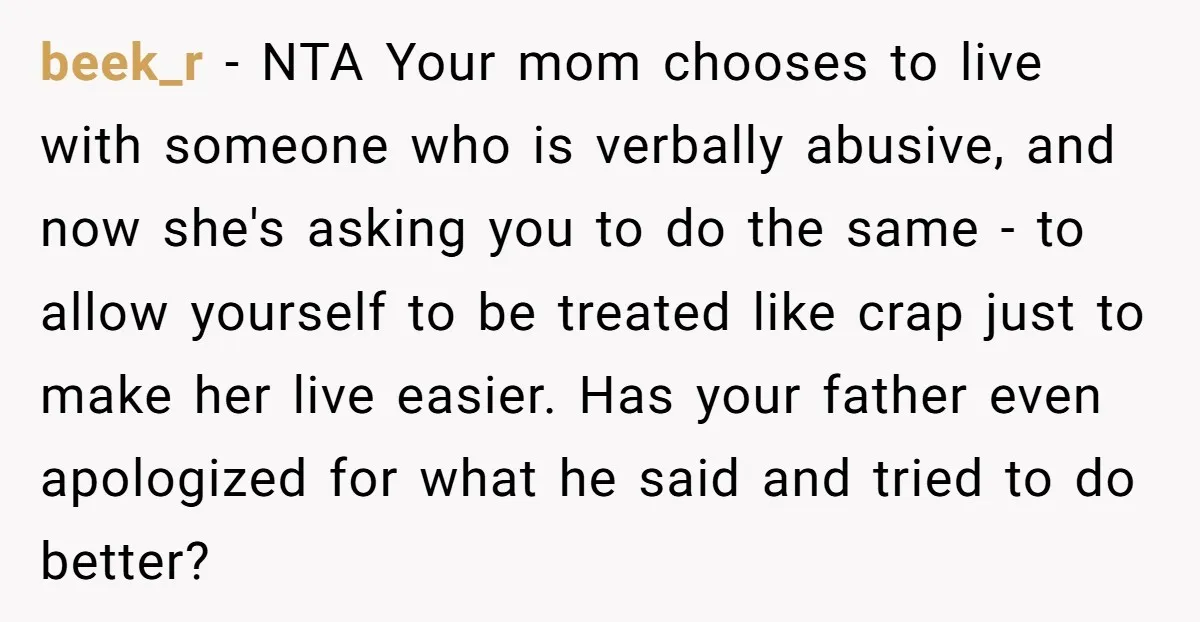 beek_r − NTA Your mom chooses to live with someone who is verbally abusive, and now she's asking you to do the same - to allow yourself to be treated...