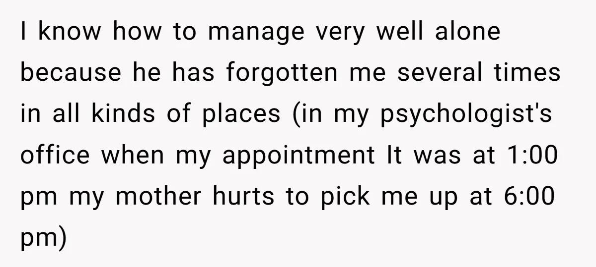 I know how to manage very well alone because he has forgotten me several times in all kinds of places (in my psychologist's office when my appointment It was at...
