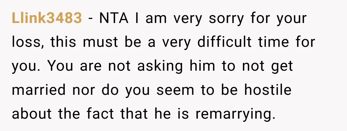 Llink3483 − NTA I am very sorry for your loss, this must be a very difficult time for you. You are not asking him to not get married nor do...