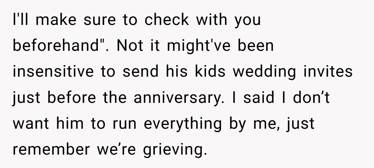 l'll make sure to check with you beforehand". Not it might've been insensitive to send his kids wedding invites just before the anniversary. I said I don’t want him to...