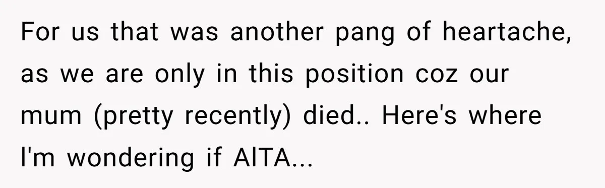 For us that was another pang of heartache, as we are only in this position coz our mum (pretty recently) died.. Here's where l'm wondering if AlTA...