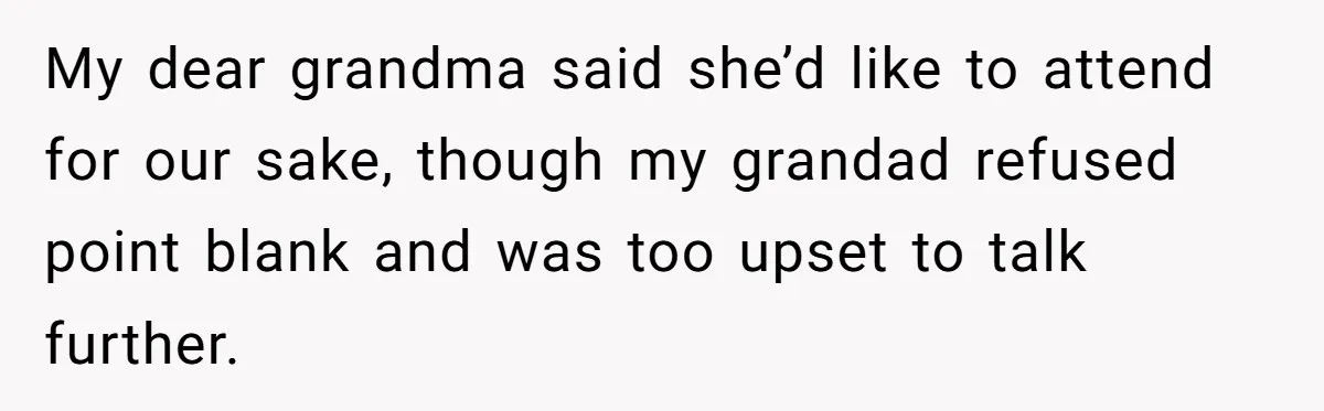 My dear grandma said she’d like to attend for our sake, though my grandad refused point blank and was too upset to talk further.
