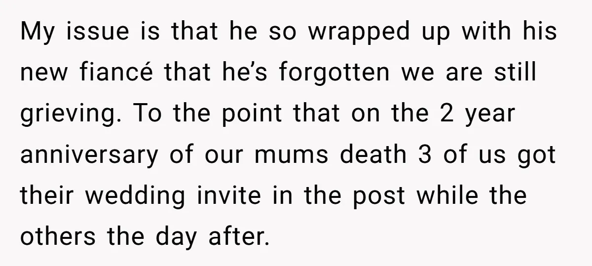 My issue is that he so wrapped up with his new fiancé that he’s forgotten we are still grieving. To the point that on the 2 year anniversary of our...