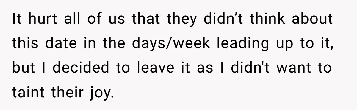It hurt all of us that they didn’t think about this date in the days/week leading up to it, but I decided to leave it as I didn't want to...