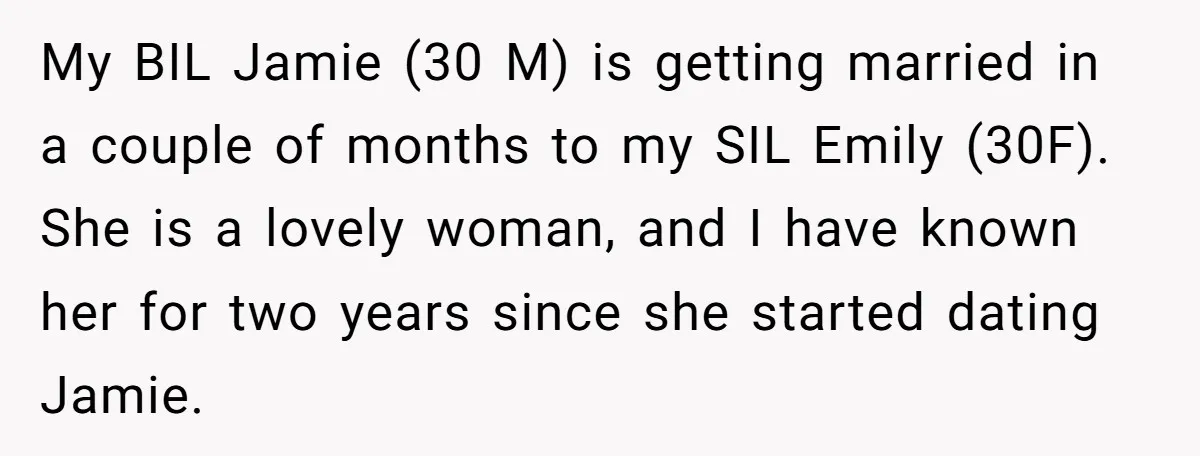 My BIL Jamie (30 M) is getting married in a couple of months to my SIL Emily (30F). She is a lovely woman, and I have known her for two...