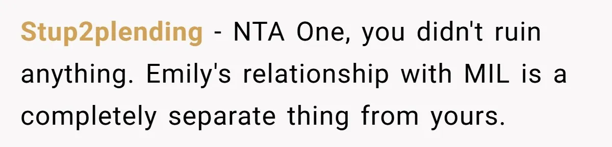 Stup2plending − NTA One, you didn't ruin anything. Emily's relationship with MIL is a completely separate thing from yours.