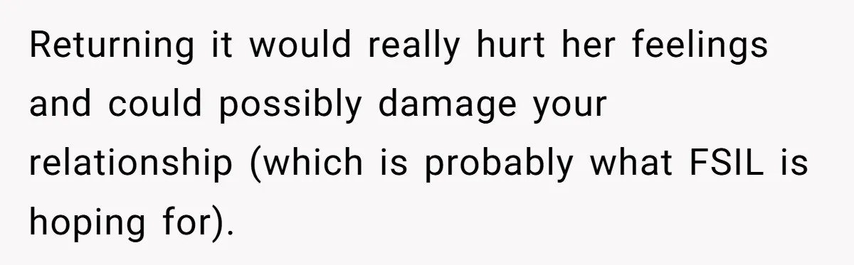 Returning it would really hurt her feelings and could possibly damage your relationship (which is probably what FSIL is hoping for).