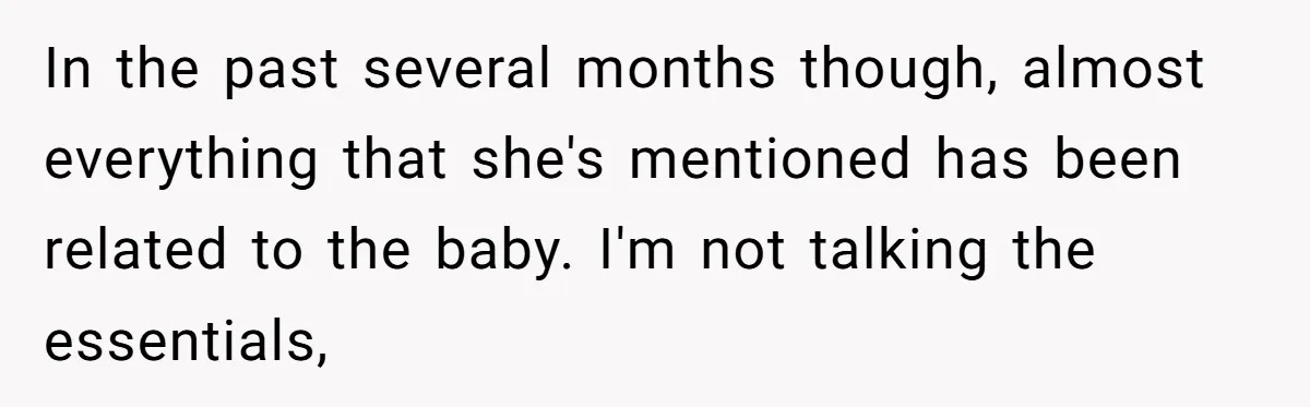 In the past several months though, almost everything that she's mentioned has been related to the baby. I'm not talking the essentials,