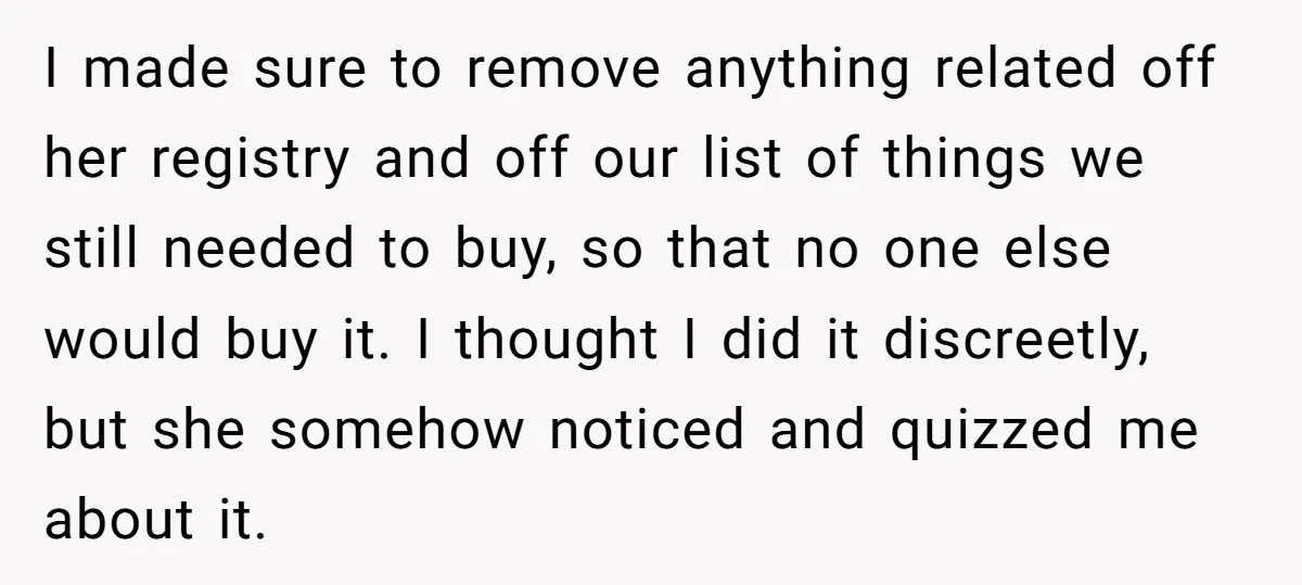 I made sure to remove anything related off her registry and off our list of things we still needed to buy, so that no one else would buy it. I...