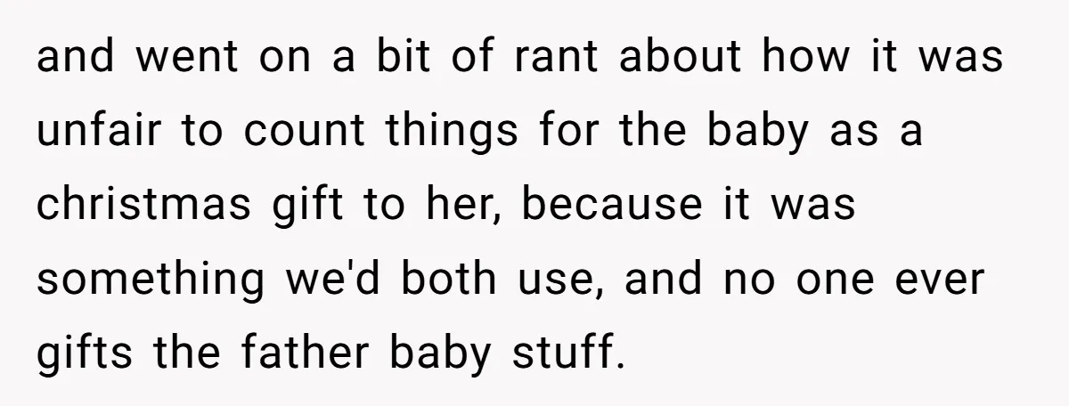 and went on a bit of rant about how it was unfair to count things for the baby as a christmas gift to her, because it was something we'd both...