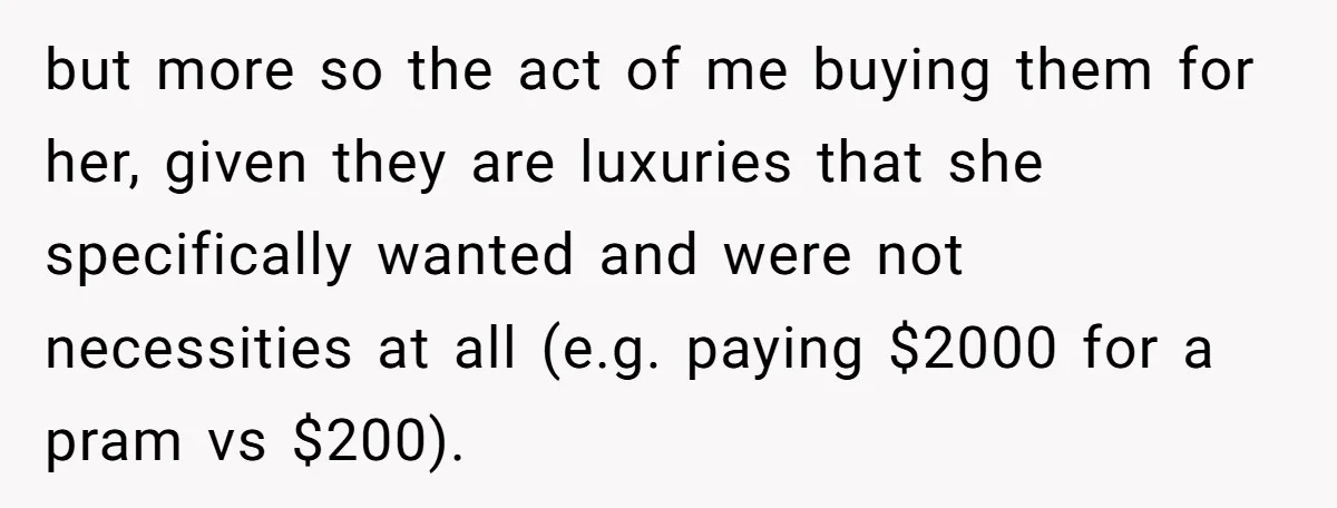 but more so the act of me buying them for her, given they are luxuries that she specifically wanted and were not necessities at all (e.g. paying $2000 for a...