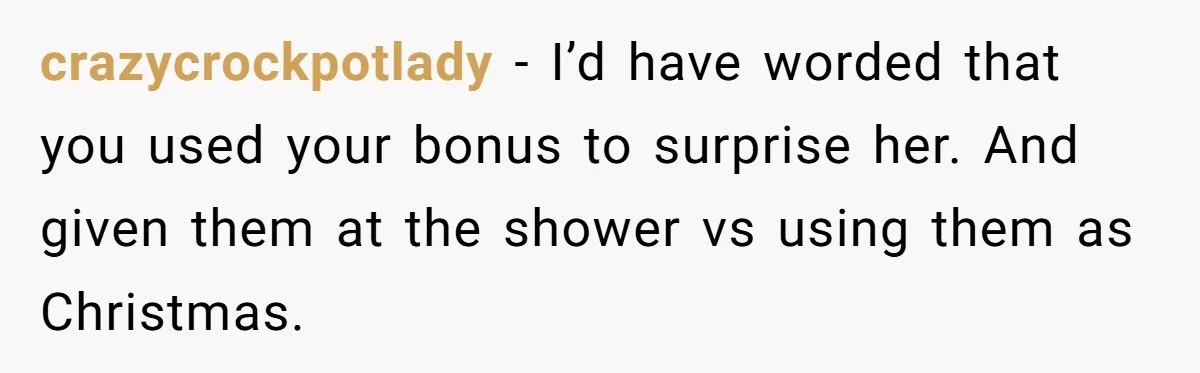 crazycrockpotlady − I’d have worded that you used your bonus to surprise her. And given them at the shower vs using them as Christmas.