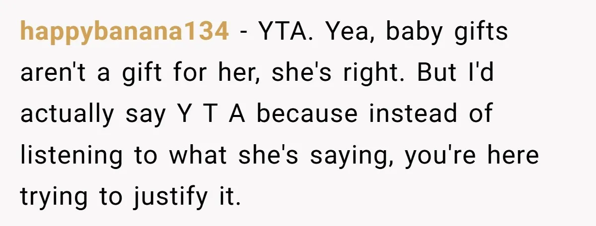 happybanana134 − YTA. Yea, baby gifts aren't a gift for her, she's right. But I'd actually say Y T A because instead of listening to what she's saying, you're here...