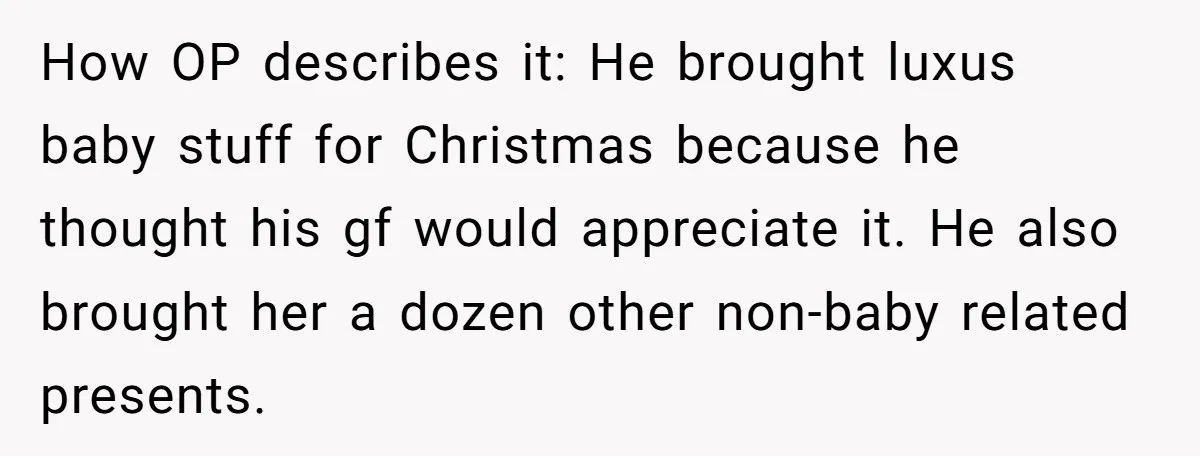 How OP describes it: He brought luxus baby stuff for Christmas because he thought his gf would appreciate it. He also brought her a dozen other non-baby related presents.