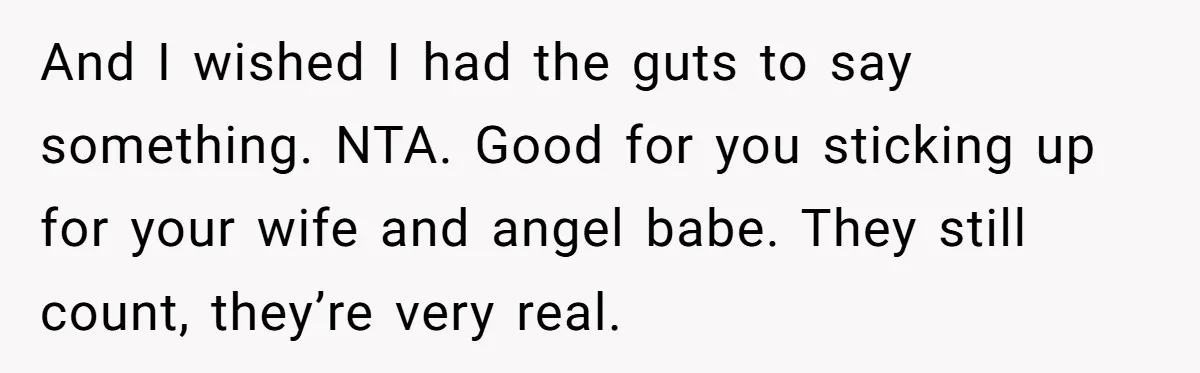 And I wished I had the guts to say something. NTA. Good for you sticking up for your wife and angel babe. They still count, they’re very real.