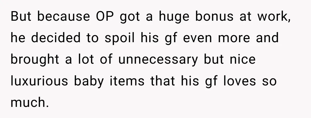 But because OP got a huge bonus at work, he decided to spoil his gf even more and brought a lot of unnecessary but nice luxurious baby items that his...