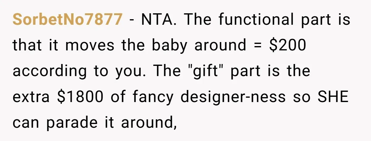SorbetNo7877 − NTA. The functional part is that it moves the baby around = $200 according to you. The "gift" part is the extra $1800 of fancy designer-ness so SHE...